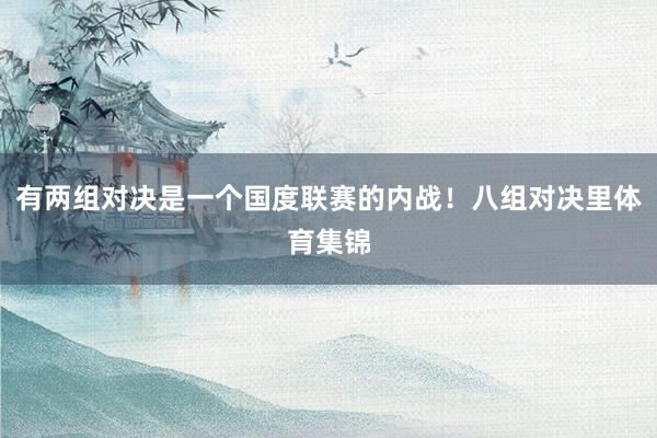 有两组对决是一个国度联赛的内战！八组对决里体育集锦