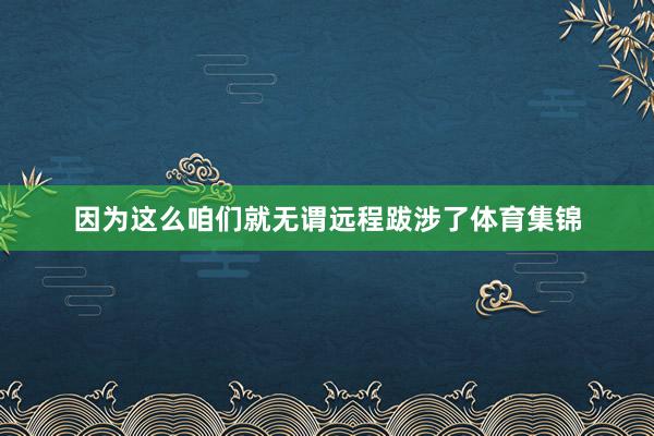 因为这么咱们就无谓远程跋涉了体育集锦