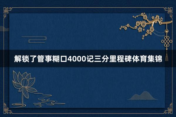 解锁了管事糊口4000记三分里程碑体育集锦