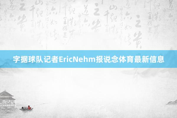 字据球队记者EricNehm报说念体育最新信息