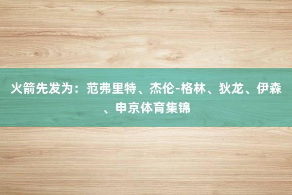 火箭先发为:范弗里特、杰伦-格林、狄龙、伊森、申京体育集锦
