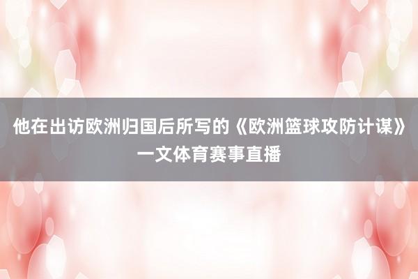 他在出访欧洲归国后所写的《欧洲篮球攻防计谋》一文体育赛事直播