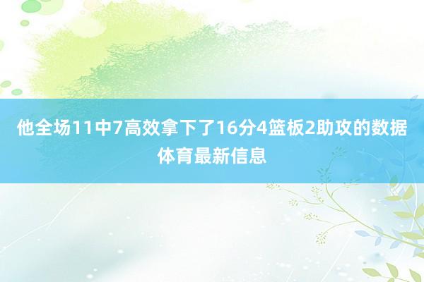 他全场11中7高效拿下了16分4篮板2助攻的数据体育最新信息