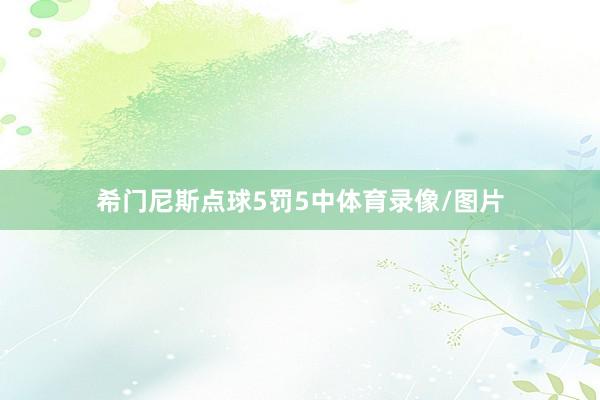 希门尼斯点球5罚5中体育录像/图片