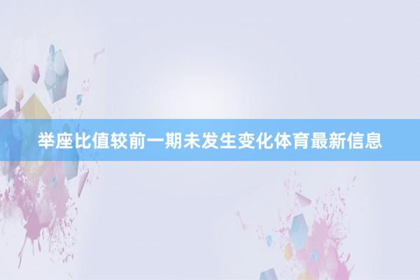 举座比值较前一期未发生变化体育最新信息