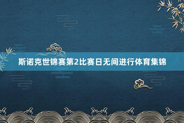 斯诺克世锦赛第2比赛日无间进行体育集锦