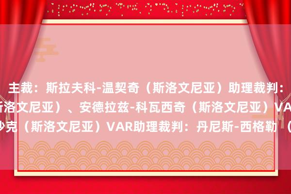 主裁：斯拉夫科-温契奇（斯洛文尼亚）助理裁判：托马兹-克兰奇尼克（斯洛文尼亚）、安德拉兹-科瓦西奇（斯洛文尼亚）VAR裁判：阿伦-博罗沙克（斯洛文尼亚）VAR助理裁判：丹尼斯-西格勒 （荷兰）第四官员：马泰-尤格 （斯洛文尼亚）    体育赛事直播