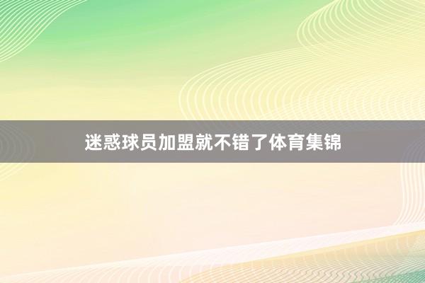 迷惑球员加盟就不错了体育集锦