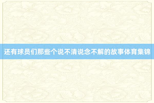 还有球员们那些个说不清说念不解的故事体育集锦