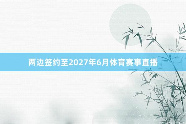 两边签约至2027年6月体育赛事直播