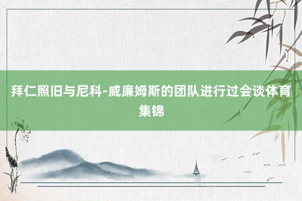 拜仁照旧与尼科-威廉姆斯的团队进行过会谈体育集锦