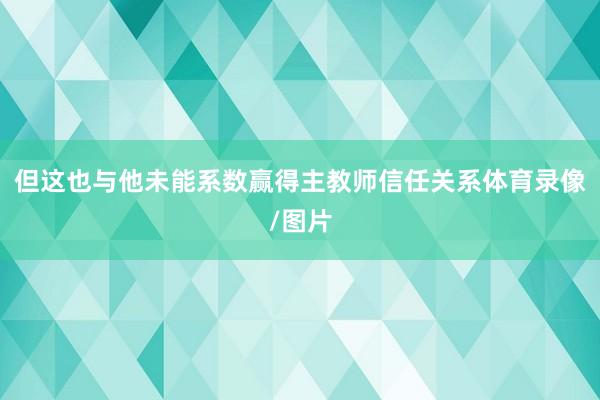 但这也与他未能系数赢得主教师信任关系体育录像/图片