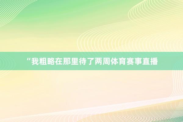 “我粗略在那里待了两周体育赛事直播