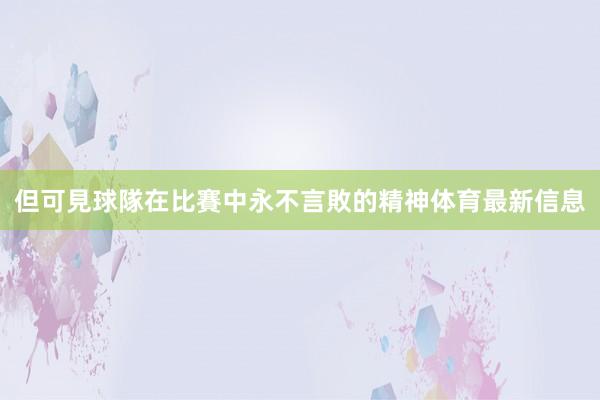 但可見球隊在比賽中永不言敗的精神体育最新信息