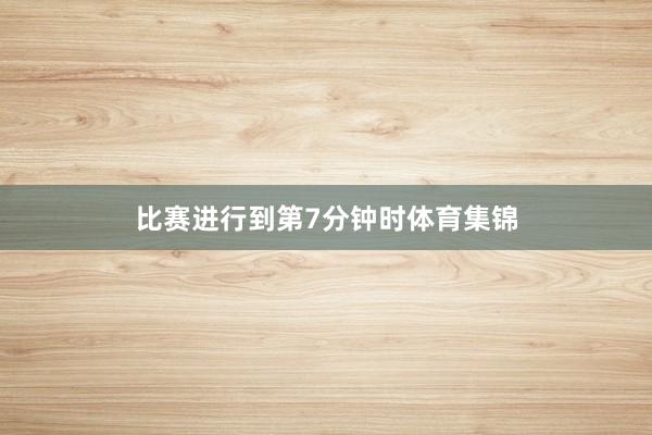 比赛进行到第7分钟时体育集锦