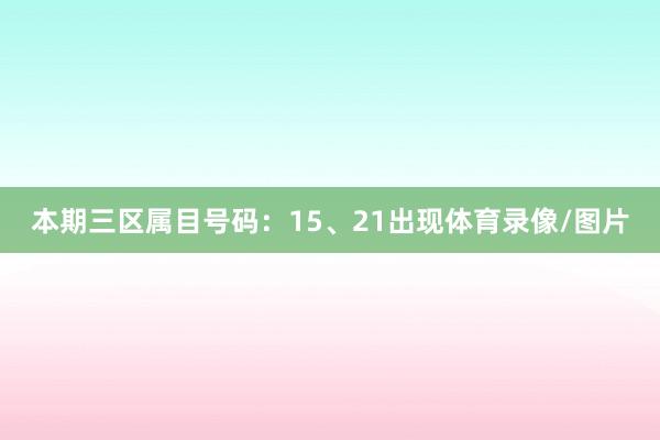 本期三区属目号码:15、21出现体育录像/图片