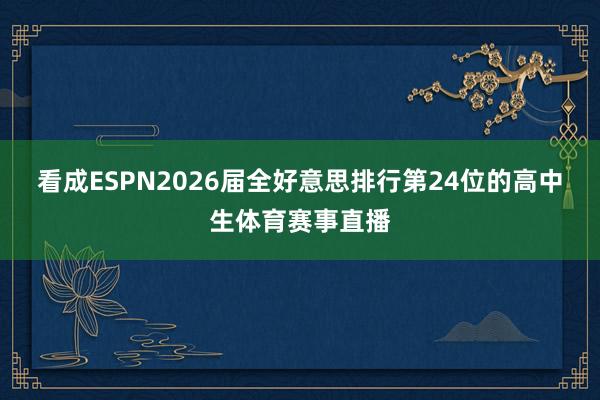看成ESPN2026届全好意思排行第24位的高中生体育赛事直播