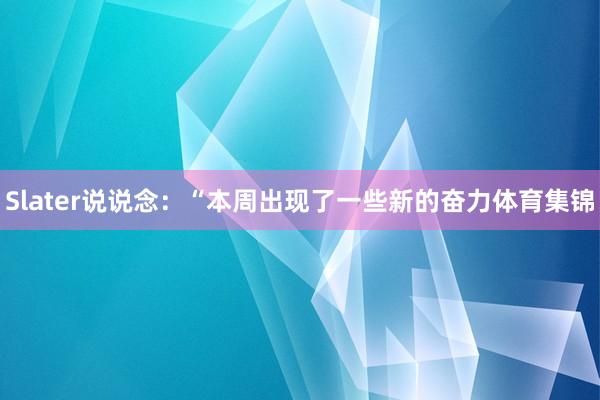 Slater说说念:“本周出现了一些新的奋力体育集锦