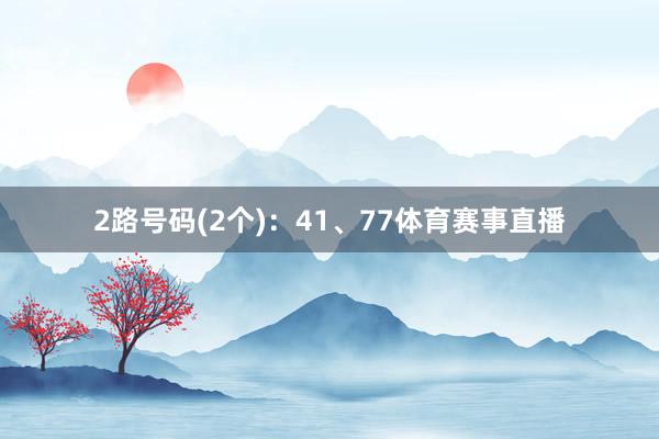 2路号码(2个):41、77体育赛事直播