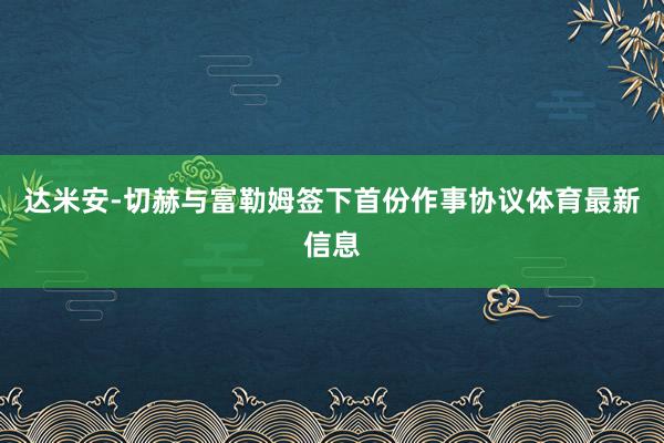 达米安-切赫与富勒姆签下首份作事协议体育最新信息