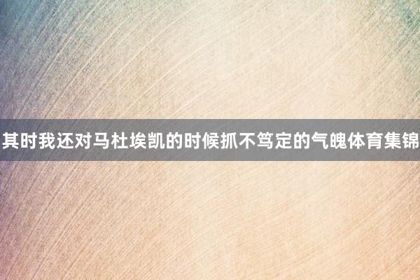 其时我还对马杜埃凯的时候抓不笃定的气魄体育集锦