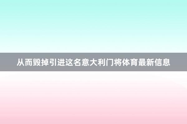 从而毁掉引进这名意大利门将体育最新信息
