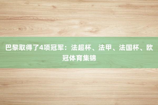 巴黎取得了4项冠军:法超杯、法甲、法国杯、欧冠体育集锦