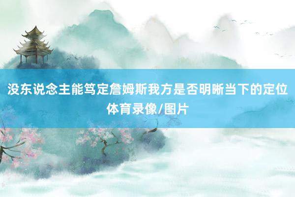 没东说念主能笃定詹姆斯我方是否明晰当下的定位体育录像/图片