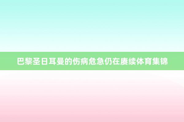 巴黎圣日耳曼的伤病危急仍在赓续体育集锦