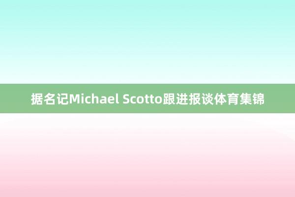 据名记Michael Scotto跟进报谈体育集锦