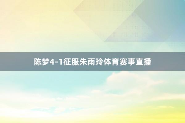 陈梦4-1征服朱雨玲体育赛事直播