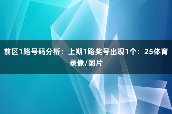 前区1路号码分析：上期1路奖号出现1个：25体育录像/图片