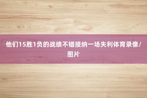他们15胜1负的战绩不错接纳一场失利体育录像/图片
