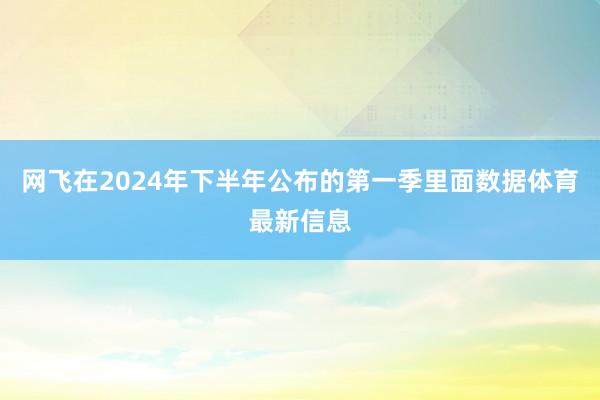 网飞在2024年下半年公布的第一季里面数据体育最新信息
