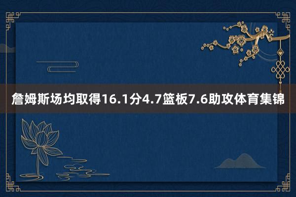 詹姆斯场均取得16.1分4.7篮板7.6助攻体育集锦