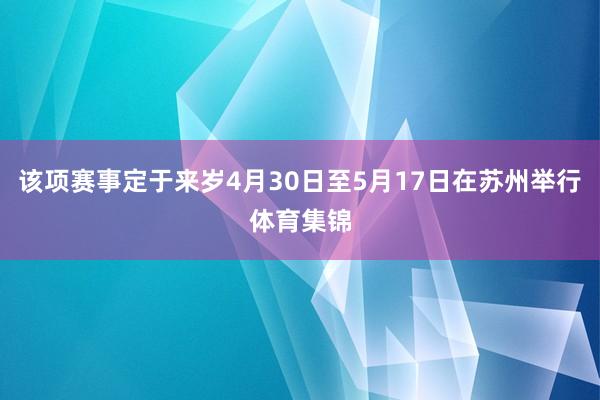 该项赛事定于来岁4月30日至5月17日在苏州举行体育集锦