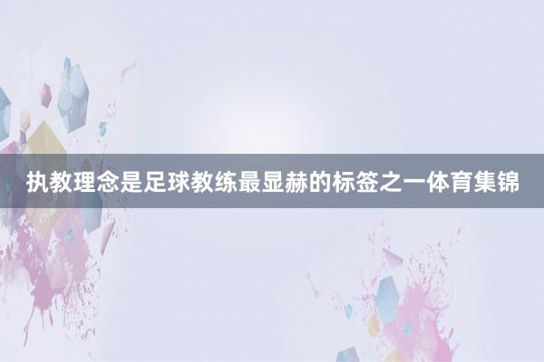 执教理念是足球教练最显赫的标签之一体育集锦