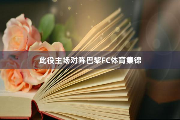 此役主场对阵巴黎FC体育集锦