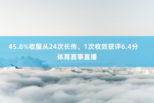 45.8%收服从24次长传、1次收效获评6.4分    体育赛事直播