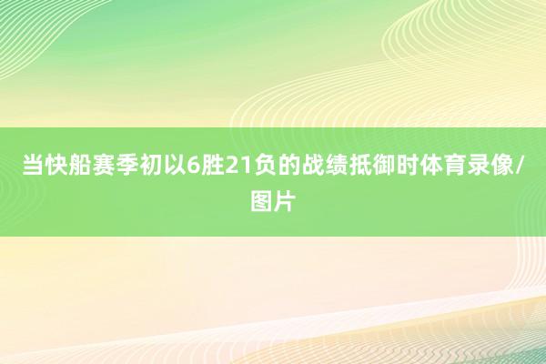 当快船赛季初以6胜21负的战绩抵御时体育录像/图片