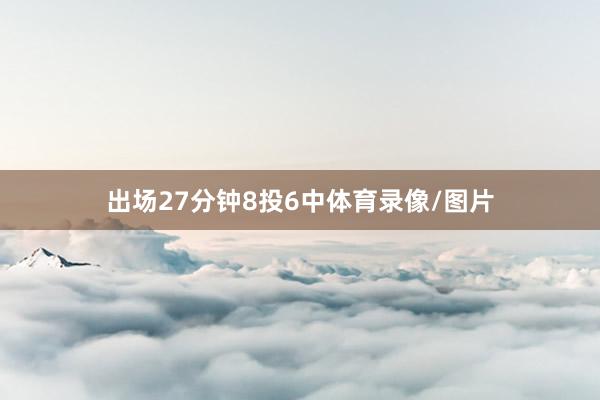 出场27分钟8投6中体育录像/图片