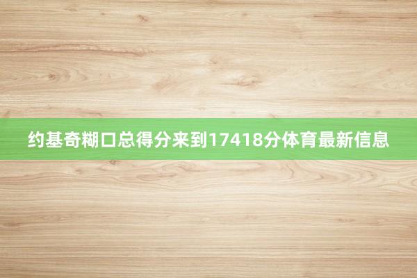 约基奇糊口总得分来到17418分体育最新信息