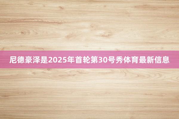 尼德豪泽是2025年首轮第30号秀体育最新信息