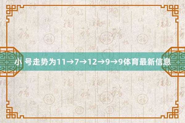 小 号走势为11→7→12→9→9体育最新信息
