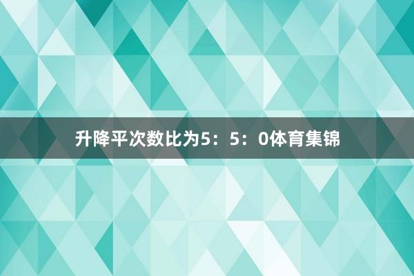 升降平次数比为5:5:0体育集锦