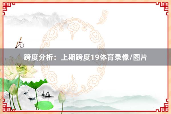 跨度分析: 上期跨度19体育录像/图片