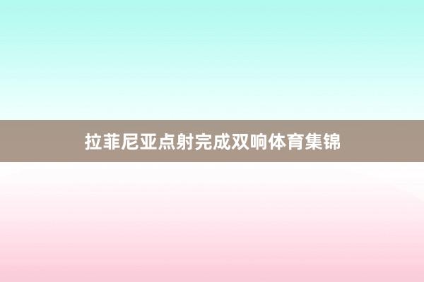拉菲尼亚点射完成双响体育集锦