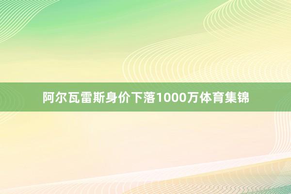 阿尔瓦雷斯身价下落1000万体育集锦