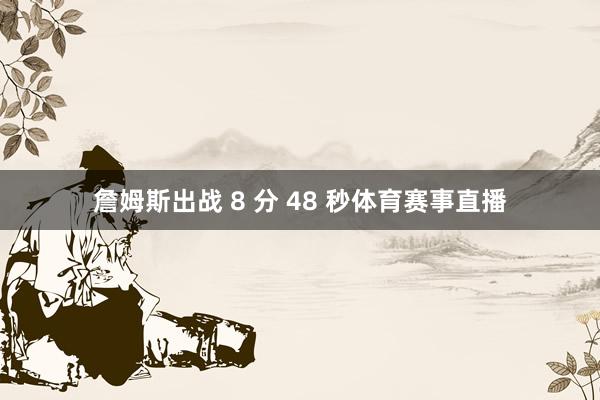 詹姆斯出战 8 分 48 秒体育赛事直播