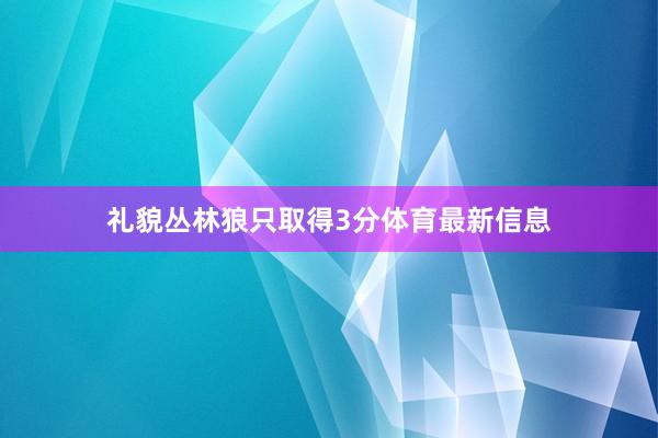 礼貌丛林狼只取得3分体育最新信息